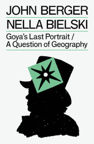 Goya's Last Portrait/A Question of Geography by John Berger, Nella Bielski, 9781804298770