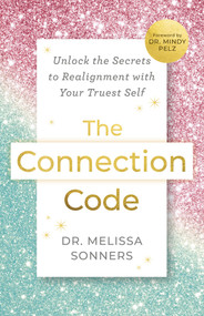 The Connection Code (Unlock the Secrets to Realignment with Your Truest Self) by Dr. Melissa Sonners, Dr. Mindy Pelz, 9781401997908