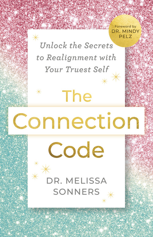 The Connection Code (Unlock the Secrets to Realignment with Your Truest Self) by Dr. Melissa Sonners, Dr. Mindy Pelz, 9781401997908