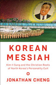 Korean Messiah (Kim Il Sung and the Christian Roots of North Korea's Personality Cult) by Jonathan Cheng, 9781524733490