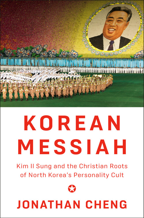 Korean Messiah (Kim Il Sung and the Christian Roots of North Korea's Personality Cult) by Jonathan Cheng, 9781524733490