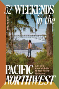 52 Weekends in the Pacific Northwest (A Local's Curated Guide to Year-Round Getaways) by Kara Patajo, 9781632175939