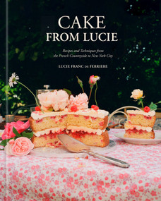 Cake From Lucie (Recipes and Techniques from the French Countryside to New York City:  A Baking Book) by Lucie Franc de Ferriere, 9780593799758