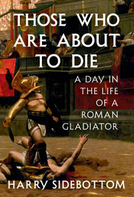 Those Who Are About to Die (A Day in the Life of a Roman Gladiator) by Harry Sidebottom, 9780593801765