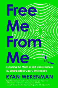 Free Me from Me (Escaping the Maze of Self-Centeredness by Embracing a God-Centered Life) by Ryan Wekenman, 9780593600962