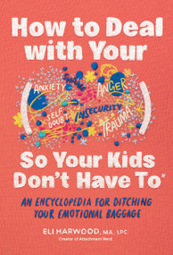 How to Deal with Your ____ So Your Kids Don't Have to (An Encyclopedia for Ditching Your Emotional Baggage) by Eli Harwood, 9781632175960