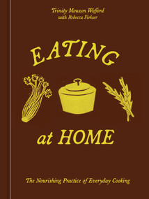 Eating at Home (The Nourishing Practice of Everyday Cooking [A Cookbook]) by Trinity Mouzon Wofford, Rebecca Firkser, 9780593836927