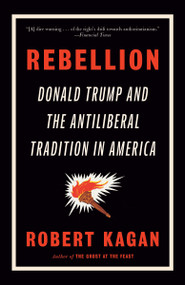 Rebellion (Donald Trump and the Antiliberal Tradition in America) by Robert Kagan, 9780593469552