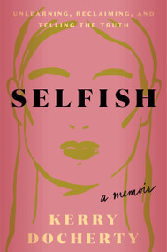 Selfish (Unlearning, Reclaiming, and Telling the Truth) by Kerry Docherty, 9780593736340