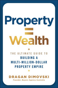 Property = Wealth (The Ultimate Guide to Building a Multi-Million-Dollar Property Empire) by Dragan Dimovski, 9781394389421
