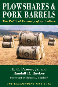 Plowshares & Pork Barrels (The Political Economy of Agriculture) by E. C. Pasour, Randall R. Rucker, Bruce L. Gardner, 9780945999034