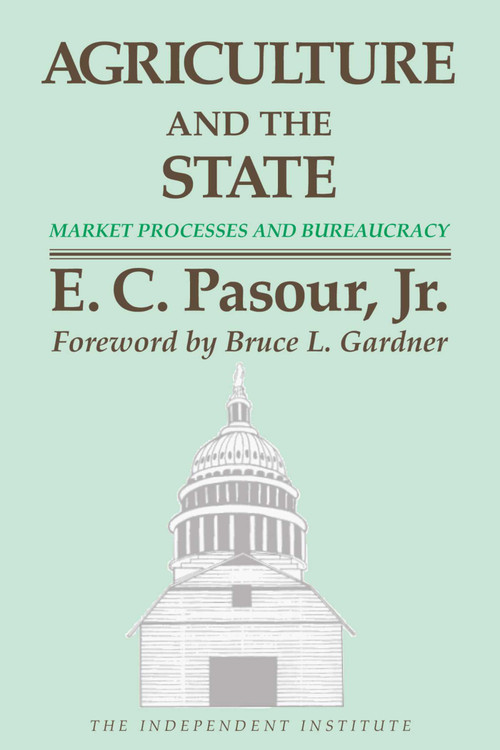 Agriculture and the State (Market Processes and Bureaucracy) by E. C. Pasour, Bruce L. Gardner, 9780945999294