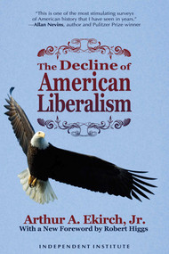 The Decline of American Liberalism by Arthur A. Ekirch, Robert Higgs, 9781598130270