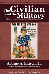 The Civilian and the Military (A History of the American Anti-Militarist Tradition) by Arthur A. Ekirch, Ralph Raico, 9781598130355