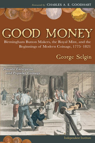 Good Money (Birmingham Button Makers, the Royal Mint, and the Beginnings of Modern Coinage, 1775-1821) by George Selgin, Charles A. E. Goodhart, 9781598130430