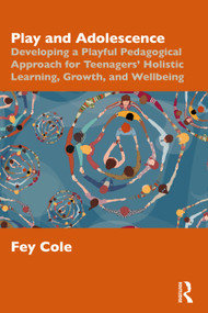 Play and Adolescence (Developing a Playful Pedagogical Approach for Teenagers' Holistic Learning, Growth, and Wellbeing) by Fey Cole, 9781032912813