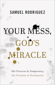 Your Mess, God's Miracle (The Process Is Temporary, the Promise Is Permanent) - 9780800762070 by Samuel Rodriguez, 9780800762070