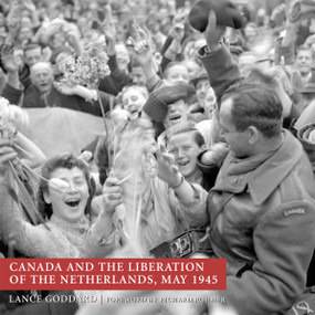 Canada and the Liberation of the Netherlands, May 1945 by Lance Goddard, 9781550025477