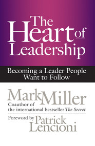The Heart of Leadership (Becoming a Leader People Want to Follow) by Mark Miller, 9781609949600