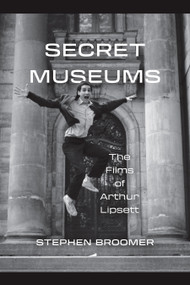 Secret Museums (The Films of Arthur Lipsett) by Stephen Broomer, 9781771126885