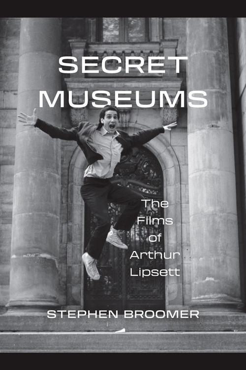 Secret Museums (The Films of Arthur Lipsett) by Stephen Broomer, 9781771126885