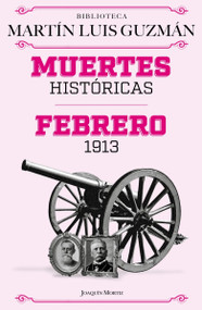 Muertes históricas: Febrero de 1913, La Decena trágica / Historic Deaths: February 1913, The Ten Tragic Days (Spanish Edition) by Martín Luis Guzmán, 9786073929899