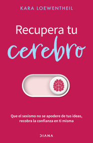 Recupera tu cerebro: Que el sexismo no se apofdere de tus ideas... / Take Back Your Brain: (Spanish Edition) by Kara Loewentheil, Santiago Rosas, 9786073929875