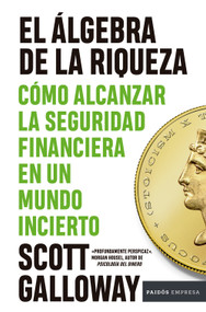 El álgebra de la riqueza: Cómo alcanzar la seguridad financiera en un mundo incierto / The Algebra of Wealth (Spanish Edition) by Scott Galloway, Carla López Fatur, 9786076390276