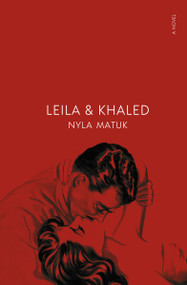 Leila and Khaled (A Novel) by Nyla Matuk, 9781487013974