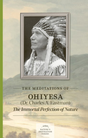 The Meditations of Ohiyesa (Dr. Charles A. Eastman) (The Immortal Perfection of Nature) by Charles A. Eastman, 9781643591346