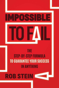 Impossible to Fail (The Step-by-Step Formula to Guarantee Your Success in Anything) by Rob Stein, 9798895654392