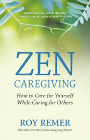 Zen Caregiving (How to Care for Yourself While Caring for Others) by Roy Remer, 9781608689538