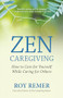 Zen Caregiving (How to Care for Yourself While Caring for Others) by Roy Remer, 9781608689538