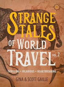 Strange Tales of World Travel, Volume 2 (Thrilling, Hilarious, Heartbreaking) by Gina Gaille, Scott Gaille, 9781609522155