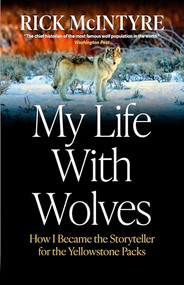 My Life With Wolves (How I Became the Storyteller for the Yellowstone Packs) by Rick McIntyre, 9781778401213