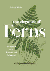 The Elegance of Ferns (Portrait of a Botanical Marvel) by Solvejg Nitzke, Helge Dascher, 9781778403385