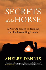Secrets of the Horse (A New Approach to Training and Understanding Horses) by Shelby Dennis, 9781608689736