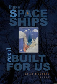 These Spaceships Weren't Built For Us (Poems) by Alan Chazaro, 9781882688654