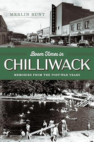 Boom Times in Chilliwack (Memories from the Post-war Years) by Merlin Bunt, 9781998526369