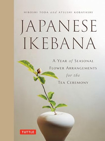 Japanese Ikebana (A Year of Seasonal Arrangements for the Tea Ceremony) by Hiroshi Toda, Atsushi Kobayashi, 9784805320365