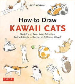 How to Draw Kawaii Cats (Sketch and Paint Your Adorable Feline Friends in Dozens of Different Ways!) by Sayo Koizumi, 9784805320372