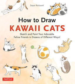 How to Draw Kawaii Cats (Sketch and Paint Your Adorable Feline Friends in Dozens of Different Ways!) by Sayo Koizumi, 9784805320372