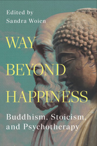 Way Beyond Happiness (Buddhism, Stoicism, & Psychotherapy) by Sandra Woien, 9781637700792