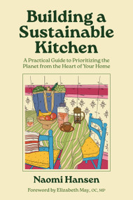 Building a Sustainable Kitchen (A Practical Guide to Prioritizing the Planet from the Heart of Your Home) by Naomi Hansen, Elizabeth May, M.P., 9781771514736