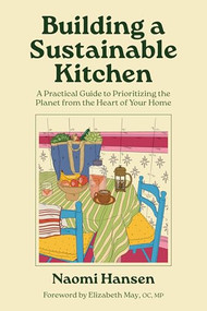Building a Sustainable Kitchen (A Practical Guide to Prioritizing the Planet from the Heart of Your Home) by Naomi Hansen, Elizabeth May, OC, MP, Leader of the Green Party of Canada, 9781771514736