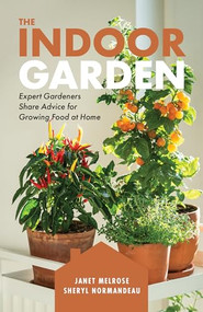 The Indoor Garden (Expert Gardeners Share Advice for Growing Food at Home) by Janet Melrose, Sheryl Normandeau, 9781771514699