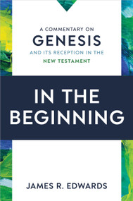 In the Beginning (A Commentary on Genesis and Its Reception in the New Testament) by James R. Edwards, 9780802879394