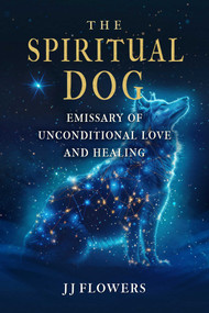 The Spiritual Dog (Emissary of Unconditional Love and Healing) by JJ Flowers, 9798888504413