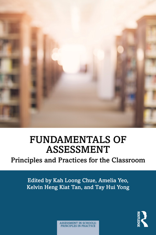 Fundamentals of Assessment (Principles and Practices for the Classroom) by Kah Loong Chue, Amelia Yeo, Kelvin Heng Kiat Tan, Tay Hui Yong, 9781032878256