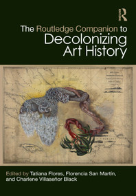 The Routledge Companion to Decolonizing Art History by Tatiana Flores, Florencia San Martín, Charlene Villaseñor Black, 9780367714826